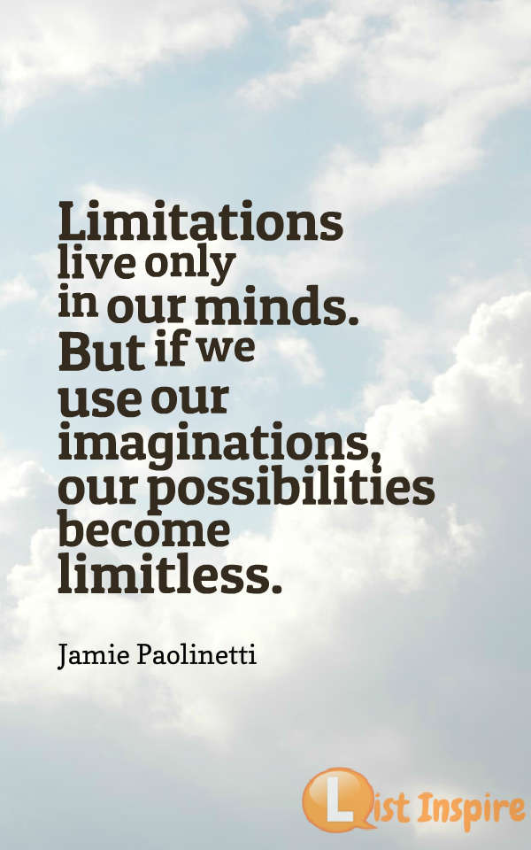 Limitations live only in our minds. But if we use our imaginations, our possibilities become limitless. Jamie Paolinetti