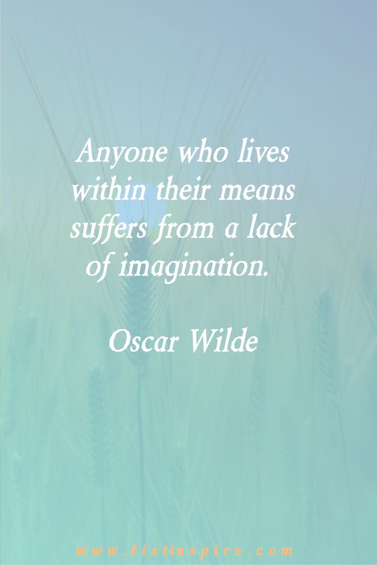 Anyone who lives within their means suffers from a lack of imagination. Oscar Wilde