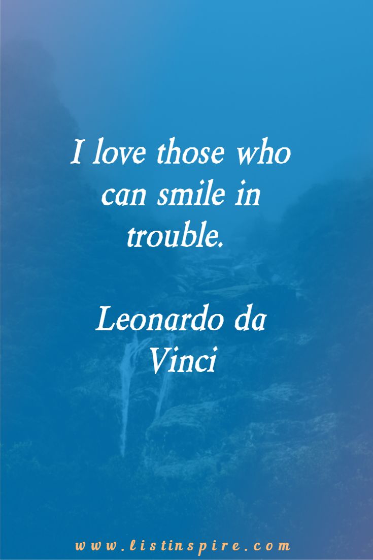 I love those who can smile in trouble. Leonardo da Vinci