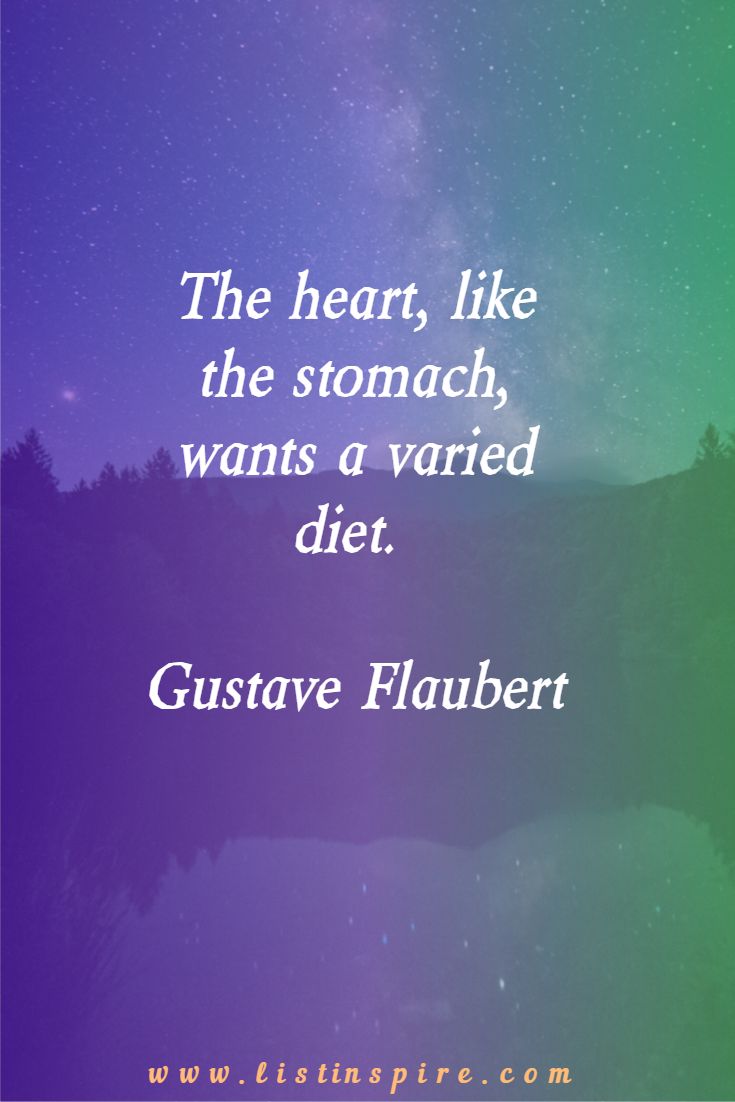 The heart, like the stomach, wants a varied diet. Gustave Flaubert
