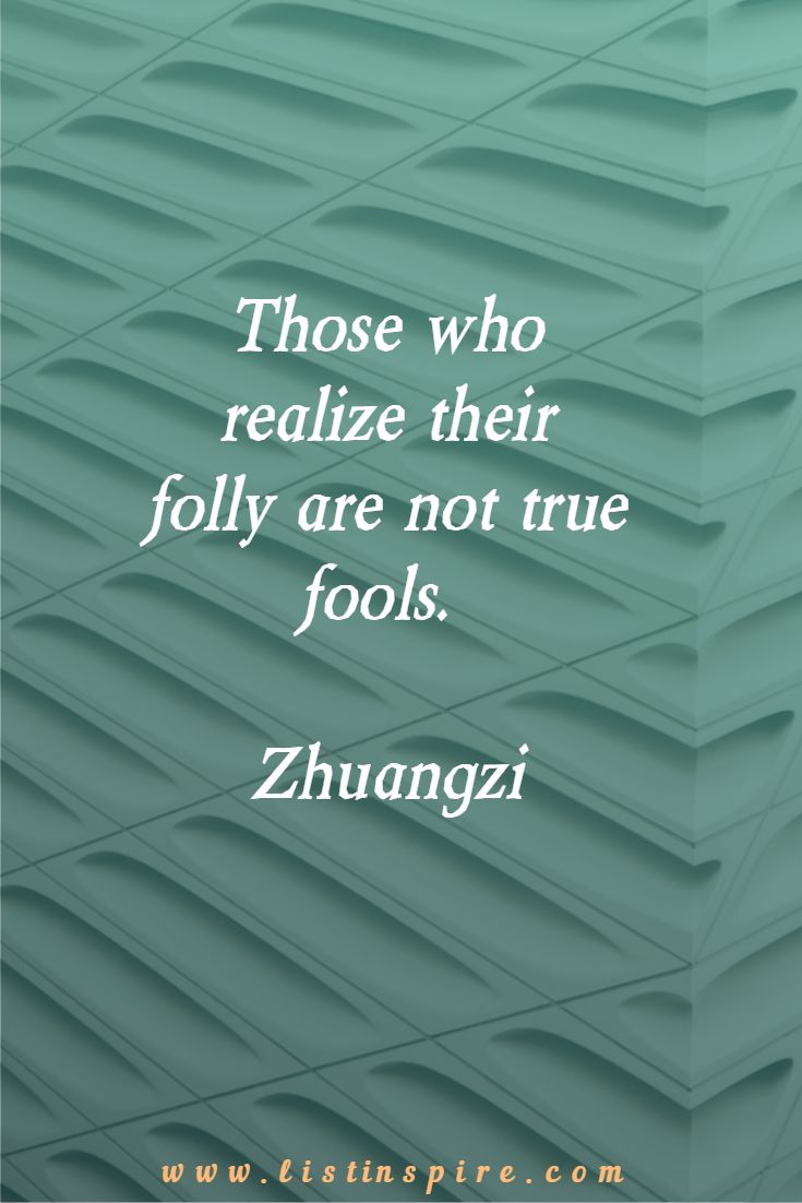 Those who realize their folly are not true fools. Zhuangzi