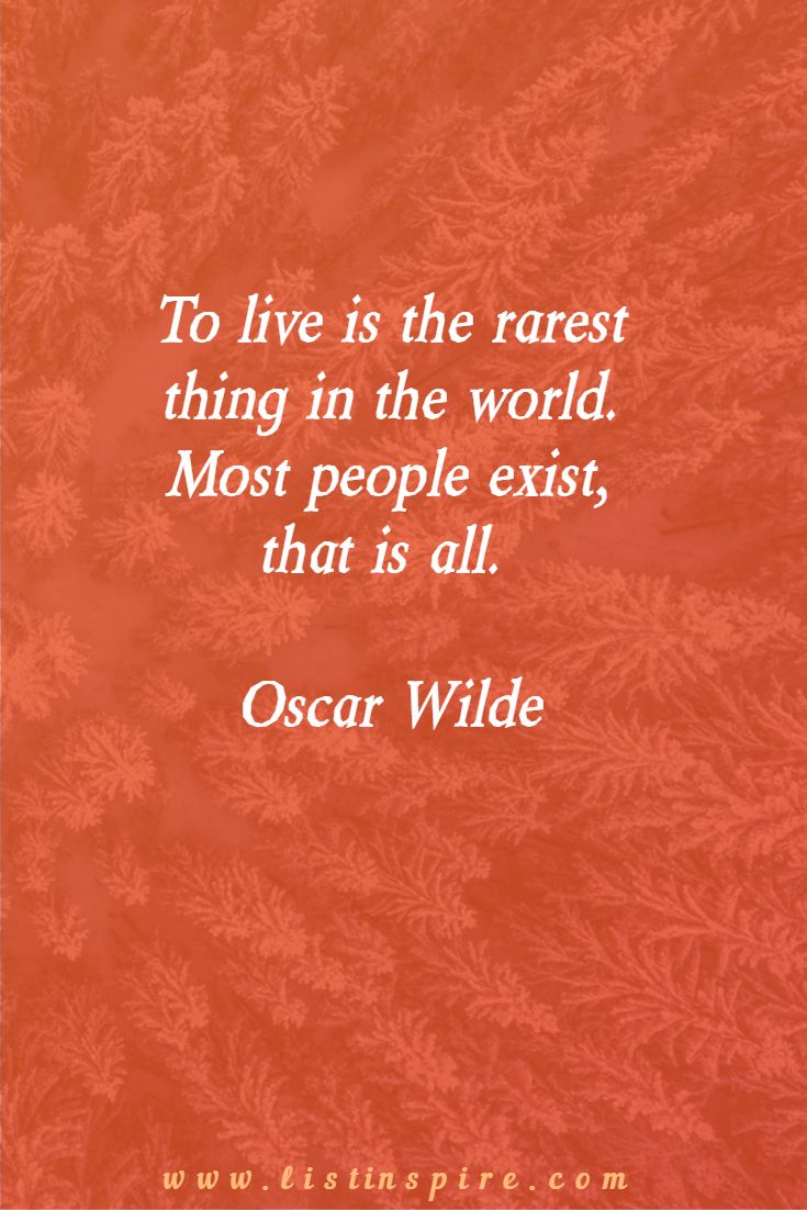 To live is the rarest thing in the world. Most people exist, that is all. Oscar Wilde
